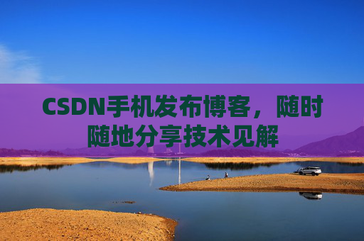 CSDN手机发布博客，随时随地分享技术见解